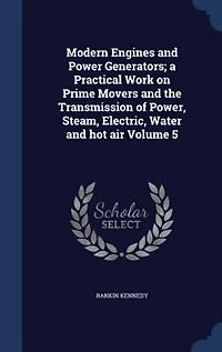 Modern Engines and Power Generators, Vol. 5: A Practical Work on Prime Movers the Transmission of Steam, Electric, Water, Hot Air