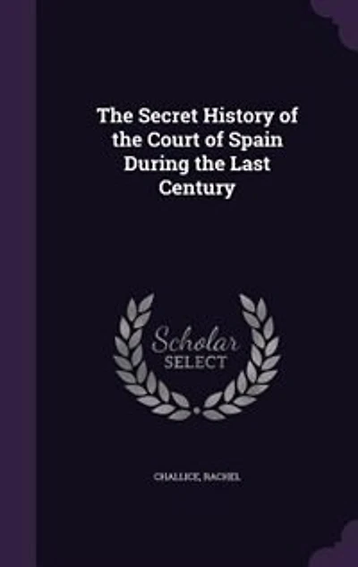 The Secret History of the Court of Spain During the Last Century