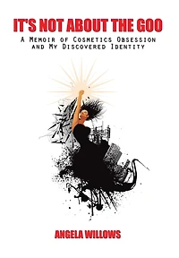 It's Not About The Goo: A Memoir of Cosmetics Obsession and My Discovered Identity
