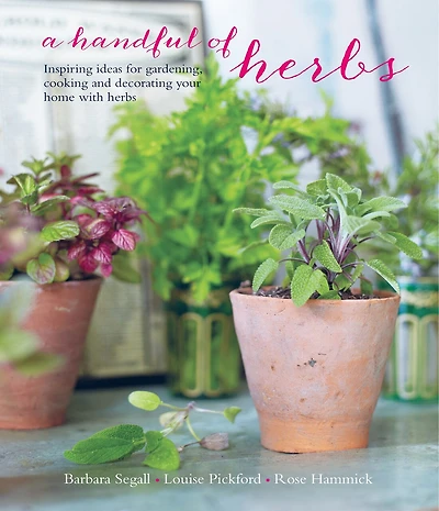 A Handful of Herbs: Inspiring ideas for gardening, cooking and decorating your home with herbs