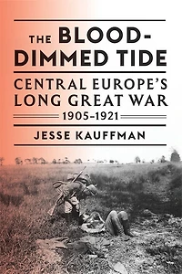 Blood-Dimmed Tide: Central Europe's Long Great War, 1905-1921
