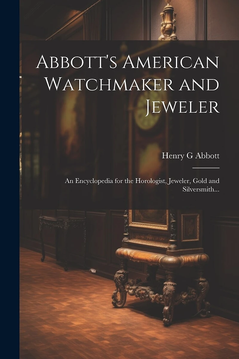 Abbott's American Watchmaker and Jeweler: An Encyclopedia for the Horologist, Jeweler