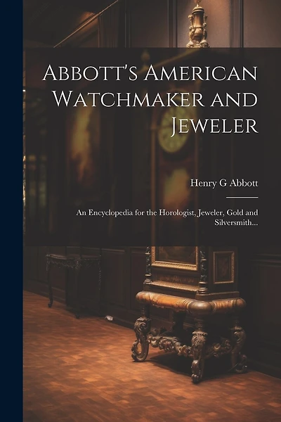 Abbott's American Watchmaker and Jeweler: An Encyclopedia for the Horologist, Jeweler
