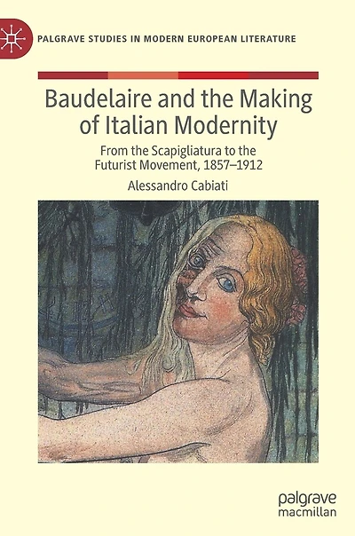 Baudelaire and the Making of Italian Modernity: From Scapigliatura to Futurist Movement, 1857-1912