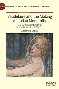 Baudelaire and the Making of Italian Modernity: From Scapigliatura to Futurist Movement, 1857-1912