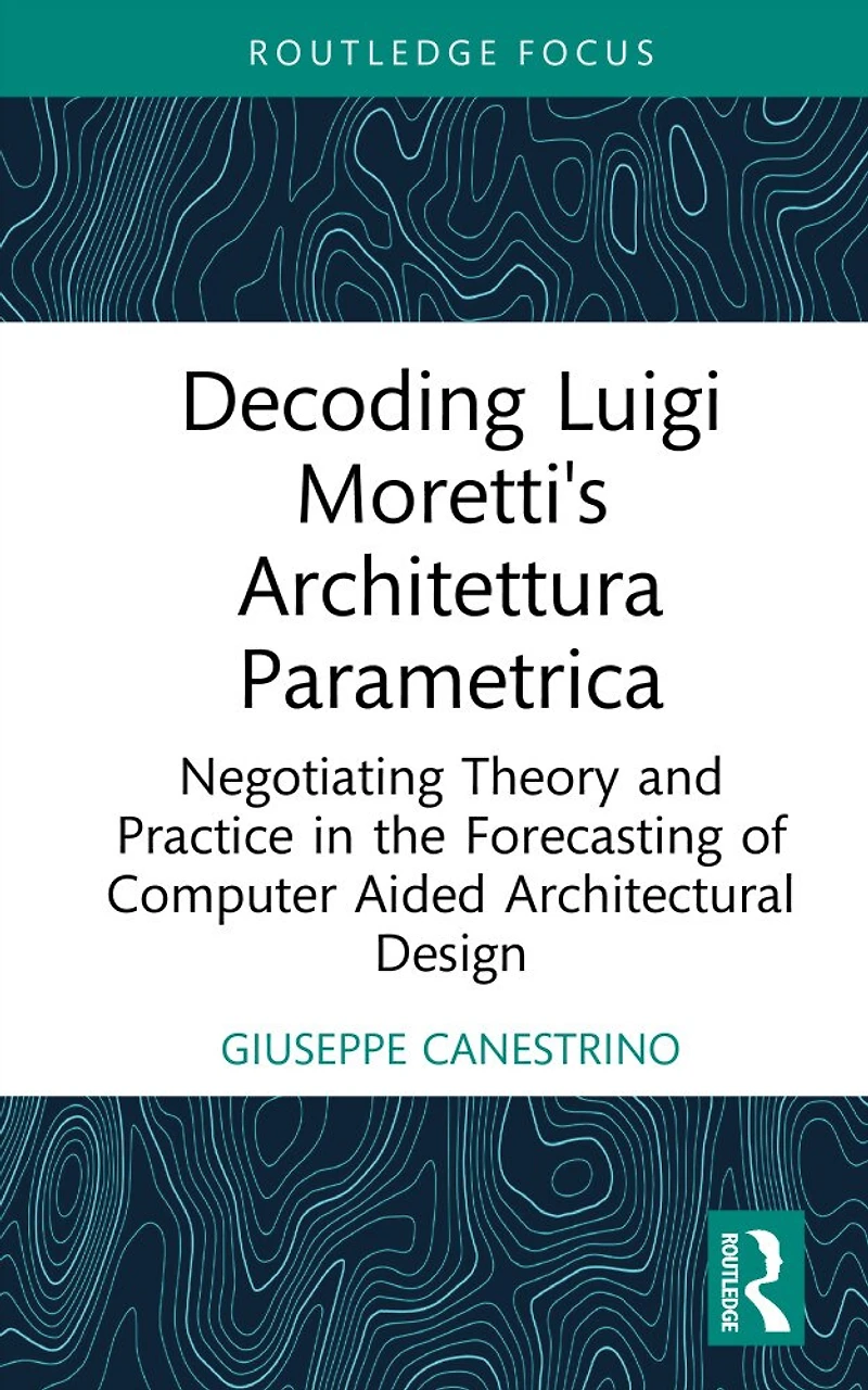 Decoding Luigi Moretti's Architettura Parametrica: Negotiating Theory and Practice the Forecasting of Computer-Aided Architectural Design