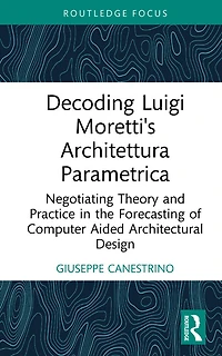 Decoding Luigi Moretti's Architettura Parametrica: Negotiating Theory and Practice the Forecasting of Computer-Aided Architectural Design