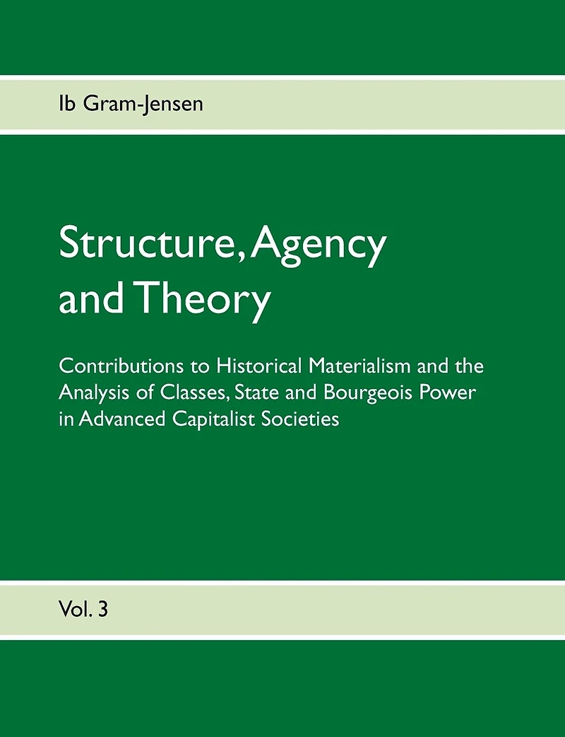 Structure, Agency and Theory: Contributions to Historical Materialism the Analysis of Classes, State Bourgeois Power Advanced Capitalist Societies