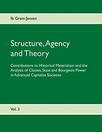 Structure, Agency and Theory: Contributions to Historical Materialism the Analysis of Classes, State Bourgeois Power Advanced Capitalist Societies