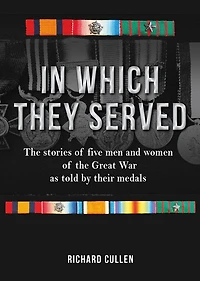 In Which They Served: The Stories of Five Men and Women of the Great War as Told by Their Medals
