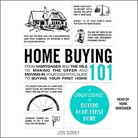Home Buying 101: From Mortgages and the MLS to Making the Offer and Moving In, Your Essential Guide to Buying Your First Home