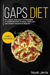 Gaps Diet: Main Course - 80 + Quick and Easy to Prepare at Home Recipes to Heal Your Gut and Boost Digestive Health (Leaky Gut & Gastrointestinal Effective Approach)