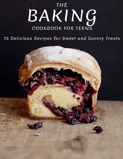 The Baking Cookbook For Teens: 75 Delicious Recipes For Sweet And Savory Treats