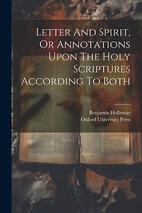 Letter And Spirit, Or Annotations Upon The Holy Scriptures According To Both