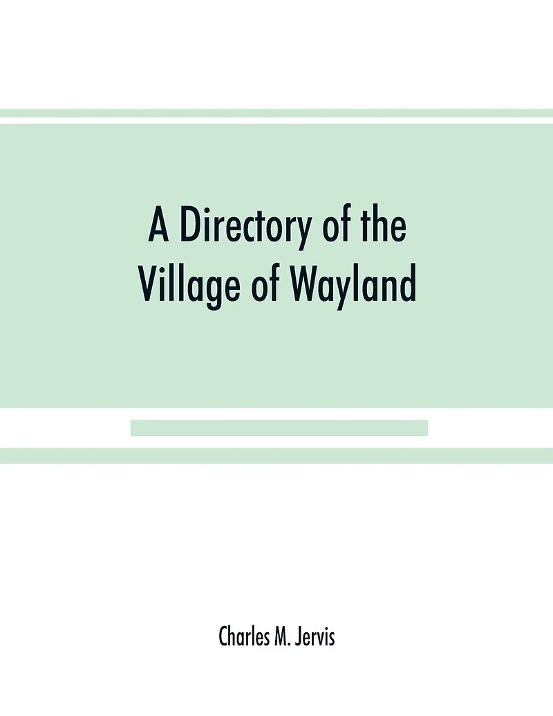 A Directory Of The Village Wayland, N.y. At Beginning Twentieth Century, A.d. Including An Historical Account From Earliest Times To Present