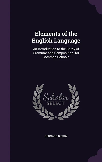 Elements of the English Language: An Introduction to the Study of Grammar and Composition. for Common Schools