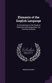 Elements of the English Language: An Introduction to the Study of Grammar and Composition. for Common Schools
