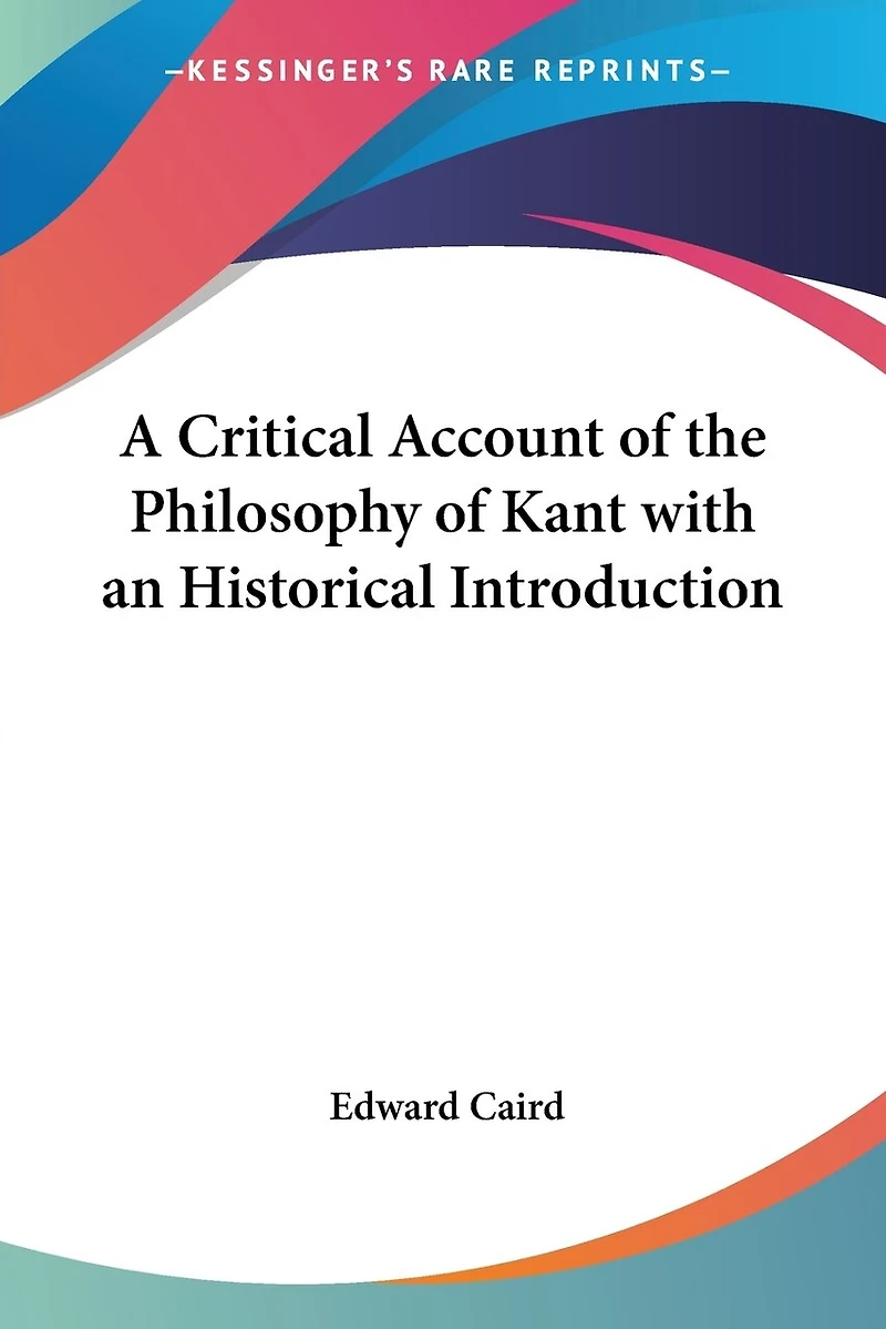A Critical Account Of The Philosophy Kant: With An Historical Introduction