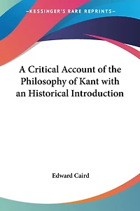 A Critical Account Of The Philosophy Kant: With An Historical Introduction