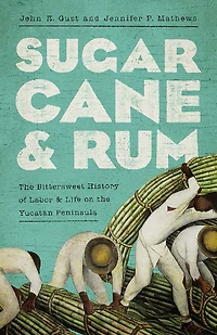 Sugarcane and Rum: the Bittersweet History of Labor Life on Yucatán Peninsula