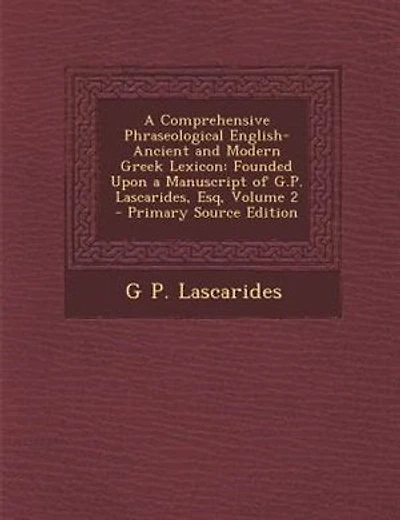 A Comprehensive Phraseological English-Ancient and Modern Greek Lexicon: Founded Upon a Manuscript of G.P. Lascarides, Esq, Volume 2