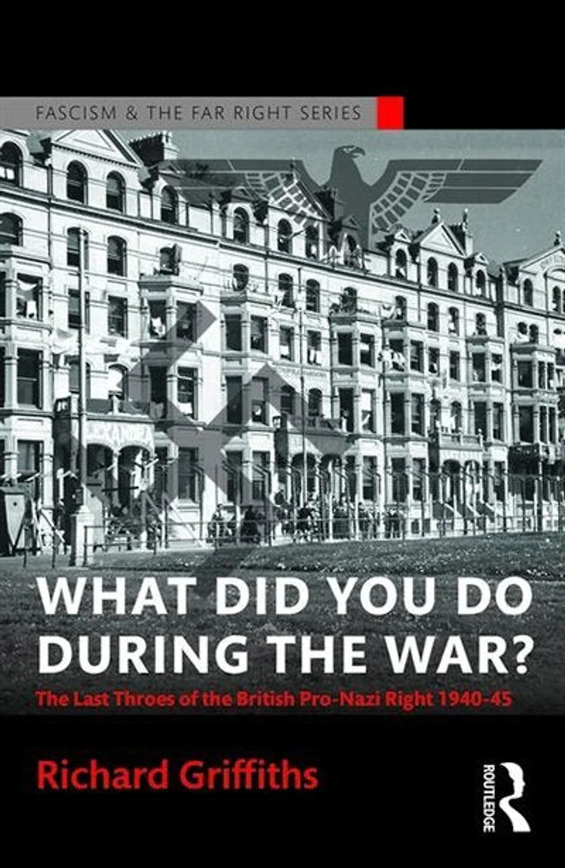 What Did You Do During The War?: Last Throes Of British Pro-nazi Right, 1940-45