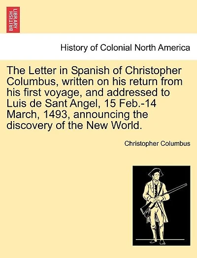 The Letter In Spanish Of Christopher Columbus, Written On His Return From His First Voyage, And Addressed To Luis De Sant Angel, 15 Feb.-14 March, 1493, Announcing The Discovery Of The New World.
