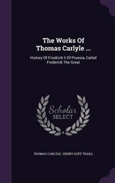 The Works Of Thomas Carlyle ...: History Of Friedrich Ii Of Prussia
