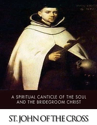 A Spiritual Canticle Of The Soul And The Bridegroom Christ