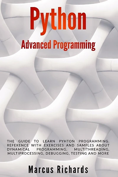 Python Advanced Programming: The guide to learn pyhton programming. Reference with exercises and samples about dynamical programming, multithreading, multiprocessing, debugging, testing and more