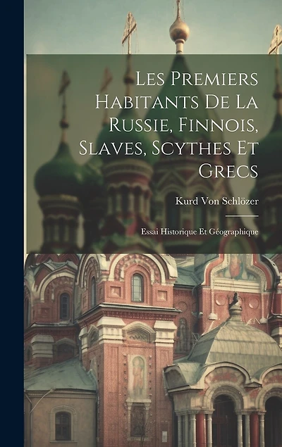 Les Premiers Habitants De La Russie, Finnois, Slaves, Scythes Et Grecs: Essai Historique Et Géographique