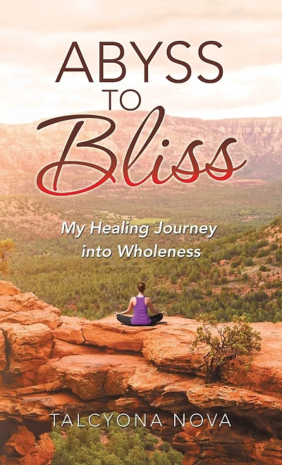 Abyss To Bliss: My Healing Journey Into Wholeness