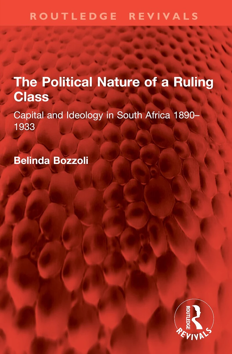 The Political Nature of a Ruling Class: Capital and Ideology South Africa 1890-1933