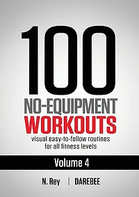 100 No-equipment Workouts Vol. 4: Easy To Follow Darebee Home Workout Routines With Visual Guides For All Fitness Levels