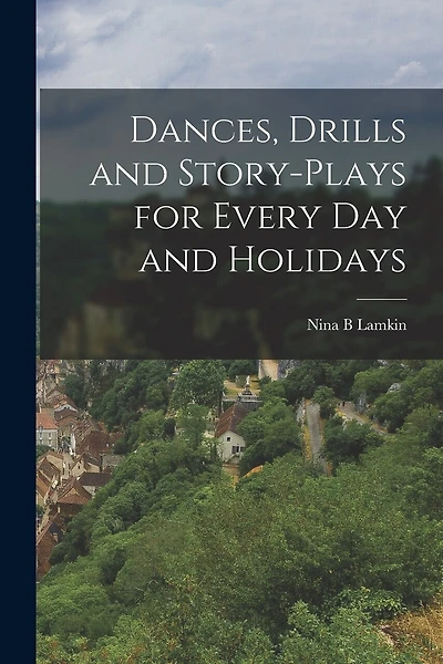 Dances, Drills and Story-plays for Every Day and Holidays