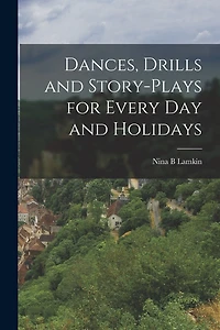 Dances, Drills and Story-plays for Every Day and Holidays