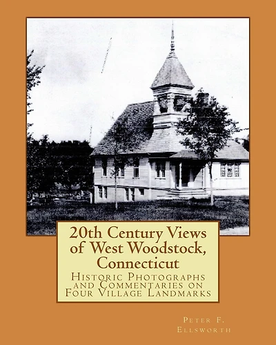 20th Century Views of West Woodstock, Connecticut: Historic Photographs and Commentaries on Four Village Landmarks