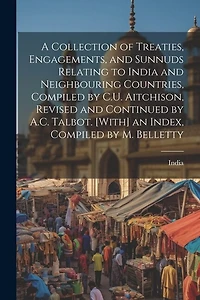 A Collection of Treaties, Engagements, and Sunnuds Relating to India and Neighbouring Countries, Compiled by C.U. Aitchison, Revised and Continued by A.C. Talbot. [With] an Index