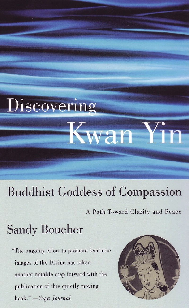 Discovering Kwan Yin, Buddhist Goddess of Compassion: A Path Toward Clarity And Peace