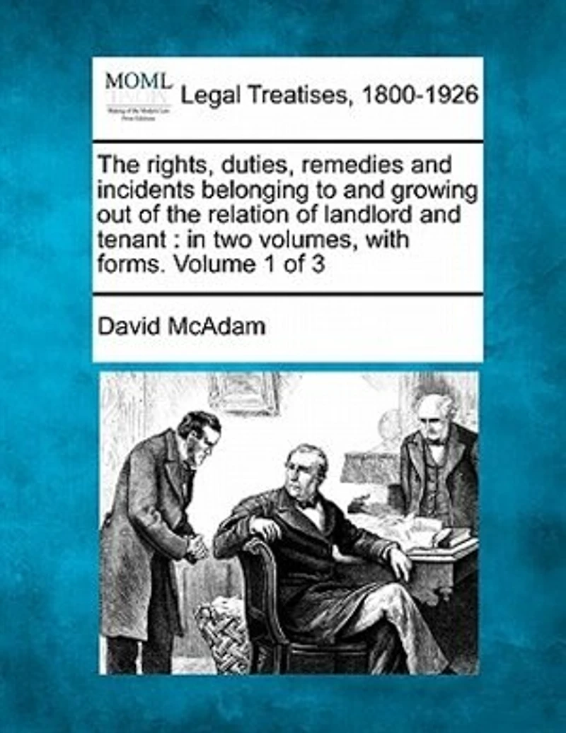 The Rights, Duties, Remedies And Incidents Belonging To And Growing Out Of The Relation Of Landlord And Tenant: In Two Volumes, With Forms. Volume 1 Of 3