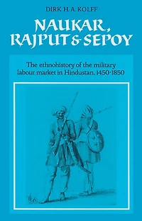 Naukar, Rajput, and Sepoy: the Ethnohistory of Military Labour Market Hindustan, 1450–1850