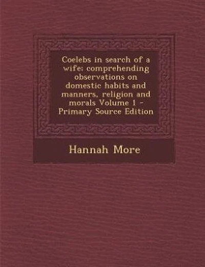 Coelebs in search of a wife; comprehending observations on domestic habits and manners, religion and morals Volume 1 - Primary Source Edition