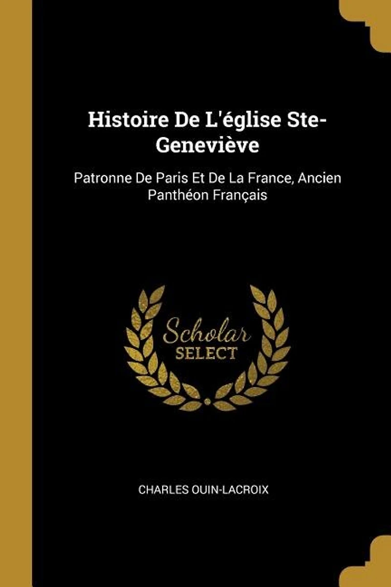 Histoire De L'église Ste-Geneviève: Patronne Paris Et La France, Ancien Panthéon Français