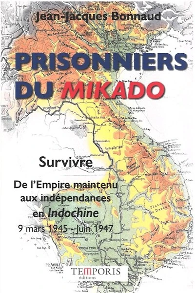 Prisonniers du Mikado : survivre, de l'Empire maintenu aux indépendances en Indochine : 9 mars 1945-juin 1947: survivre, de l'Empire maintenu aux indépendances en Indochine