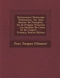 Dictionnaire Historique D'education, Ou, Sans Donner De Preceptes, On Se Propose D'exercer ... Les Facultes L'ame Et L'esprit