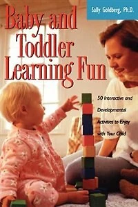 Baby And Toddler Learning Fun: 50 Interactive Developmental Activities To Enjoy With Your Child