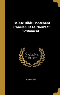 Sainte Bible Contenant L'ancien Et Le Nouveau Testament...