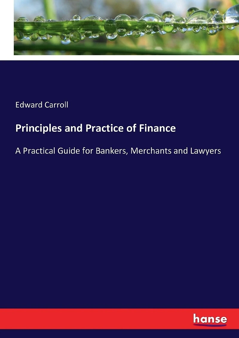 Principles and Practice of Finance: A Practical Guide for Bankers, Merchants and Lawyers