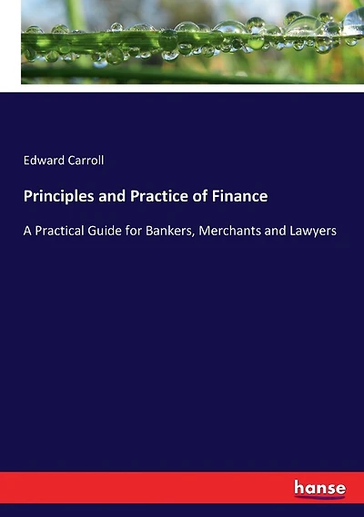 Principles and Practice of Finance: A Practical Guide for Bankers, Merchants and Lawyers