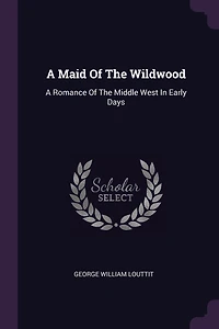 A Maid Of The Wildwood: A Romance Of The Middle West In Early Days